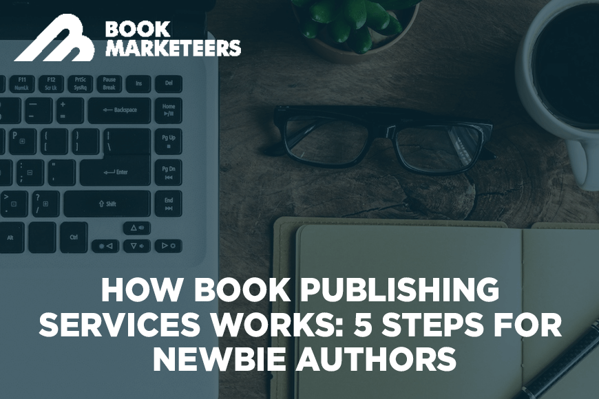 How Book Publishing Services Works 5 Steps For Newbie Authors